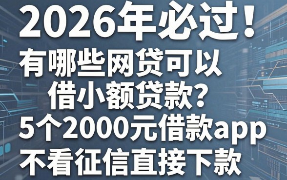2026年必过!有哪些网贷可以借小额贷款?这5个2000元借款app不看征信直接下款