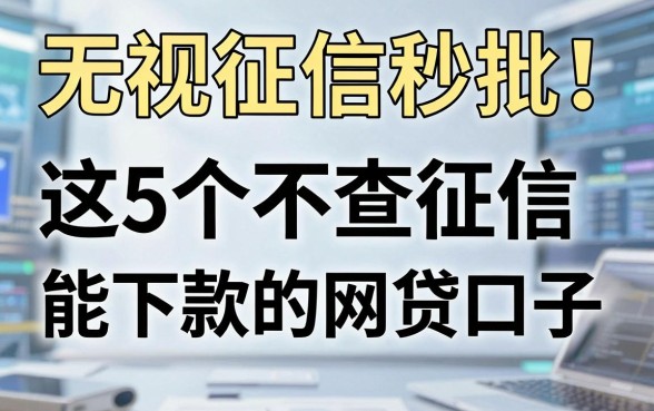 无视征信秒批！这5个不查征信能下款的网贷口子，对信用要求超低