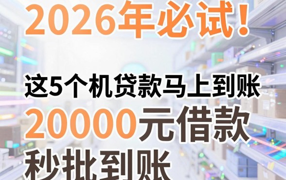 2026年必试!这5个手机贷款马上到账的APP,20000元借款秒批到账
