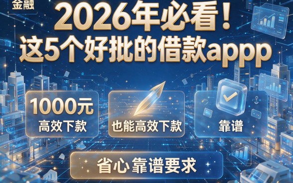 2026年必看!这5个好批的借款app,1000元也能高效下款,省心又靠谱!