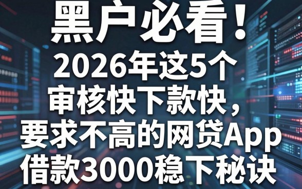 黑户必看!2026年这5个审核快下款快、要求不高的网贷App,借款3000稳下秘诀