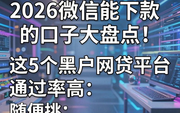 2026微信能下款的口子大盘点!这5个黑户网贷平台通过率高,随便挑!