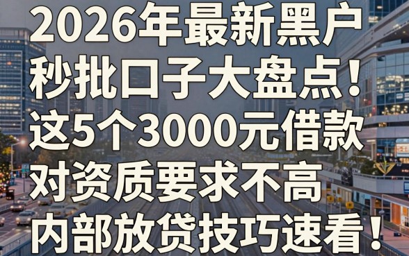 2026年最新黑户秒批口子大盘点!这5个3000元借款对资质要求不高,内部放贷技巧速看