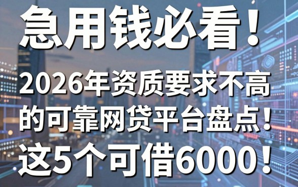 急用钱必看!2026年资质要求不高的可靠网贷平台盘点:这5个可借6000