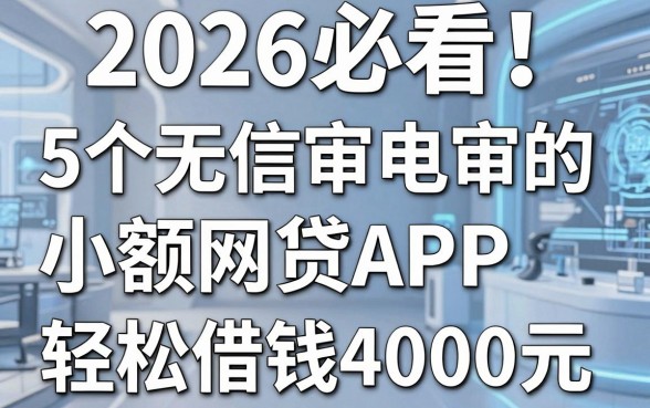 2026必看!5个无信审电审的小额网贷APP,轻松借钱4000元