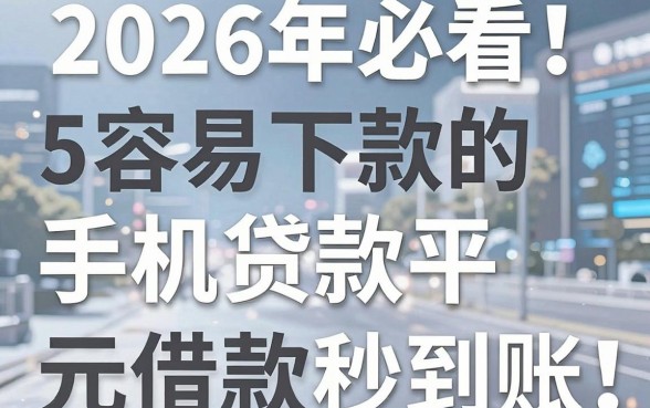 2026年必看!5个容易下款的手机贷款平台,2000元借款秒到账