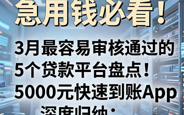 急用钱必看！3月最容易审核通过的5个贷款平台盘点，5000元快速到账App深度归纳
