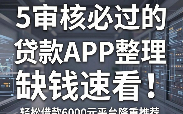 5个审核必过的贷款APP整理，缺钱速看！轻松借款6000元平台隆重推荐
