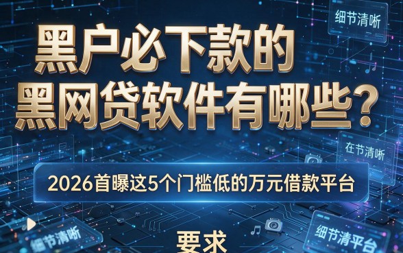 黑户必下款的黑网贷软件有哪些？2026首曝这5个门槛低的万元借款平台！
