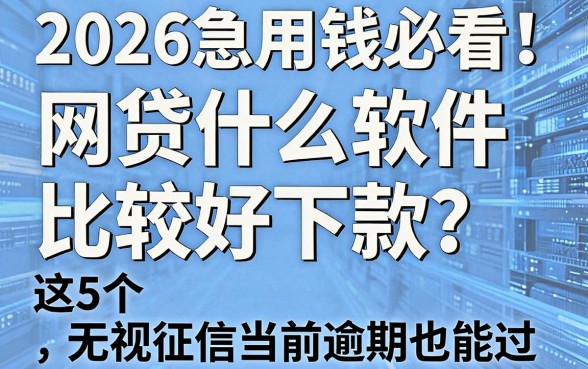 2026急用钱必看!网贷什么软件比较好下款?这5个无视征信当前逾期也能过!