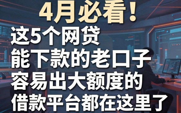 4月必看！这5个网贷能下款的老口子，容易出大额度的借款平台都在这里了