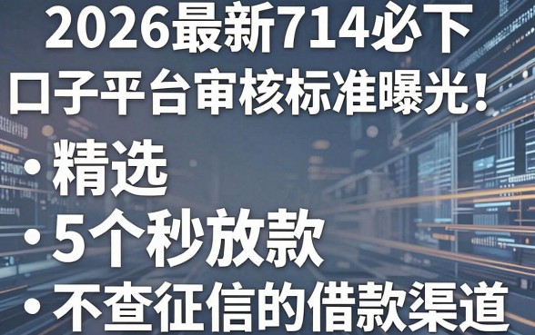 2026最新714必下口子平台审核标准曝光!精选5个秒放款、不查征信的借款渠道