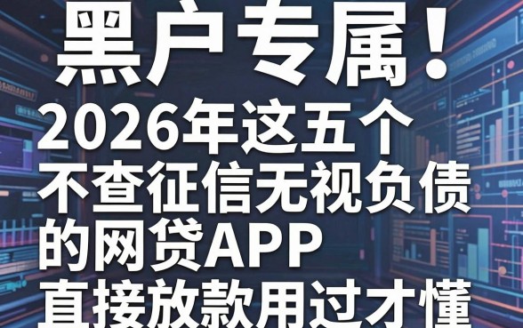 黑户专属!2026年这五个不查征信无视负债的网贷APP,直接放款用过才懂