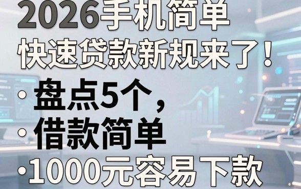 2026手机简单快速贷款新规来了！盘点5个借款简单、1000元容易下款的APP