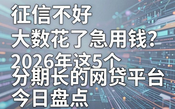 征信不好大数据花了急用钱?2026年这5个分期长的网贷平台今日盘点