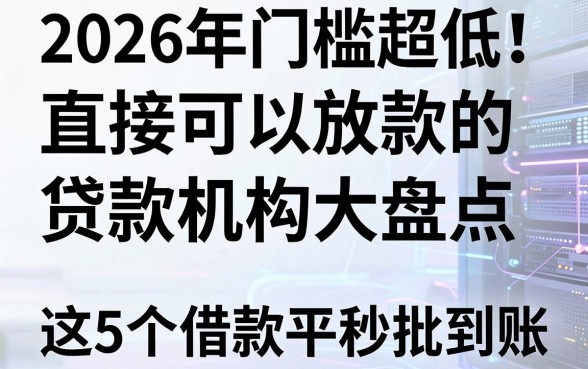 2026年门槛超低!直接可以放款的贷款机构大盘点,这5个借款平台秒批到账