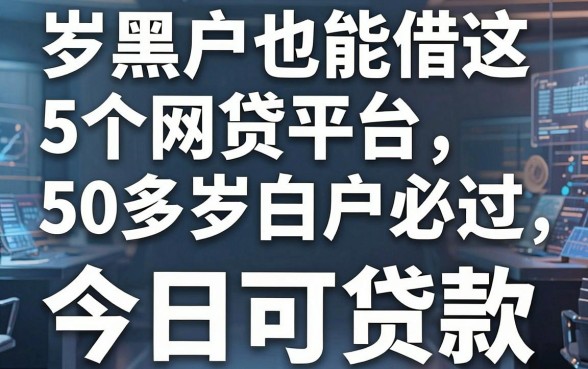 岁黑户也能借这5个网贷平台50多岁白户必过,今日可贷款!