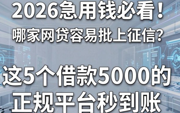 2026急用钱必看!哪家网贷容易批上征信?这5个借款5000的正规平台秒到账!