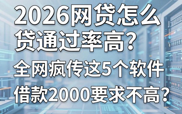 2026网贷怎么贷通过率高？全网疯传这5个软件，借款2000要求不高！
