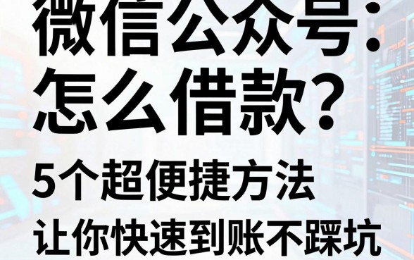 微信公众号怎么借款?5个超便捷方法让你快速到账不踩坑!