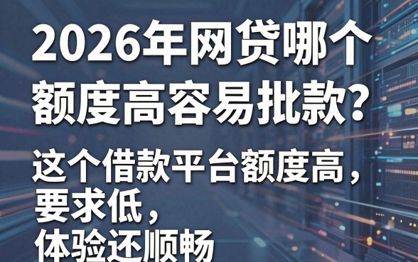 2026年网贷哪个额度高容易批款?这5个借款平台额度高、要求低,体验还顺畅!