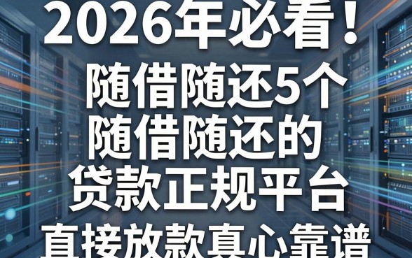 2026年必看！盘点5个随借随还的贷款正规平台，直接放款真心靠谱