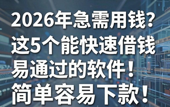 2026年急需用钱?这5个能快速借钱易通过的软件,简单容易下款!
