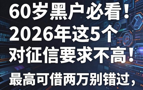60岁黑户必看！2026年这5个对征信要求不高的网贷软件，最高可借两万别错过