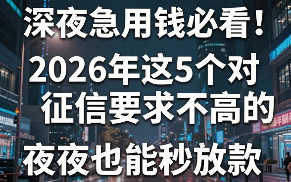 深夜急用钱必看!2026年这5个对征信要求不高的网贷平台,夜晚也能秒放款强烈安利