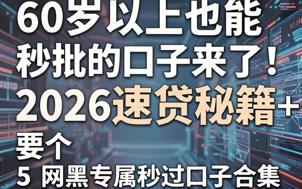 60岁以上也能秒批的口子来了!2026速贷秘籍+5个网黑专属秒过口子合集