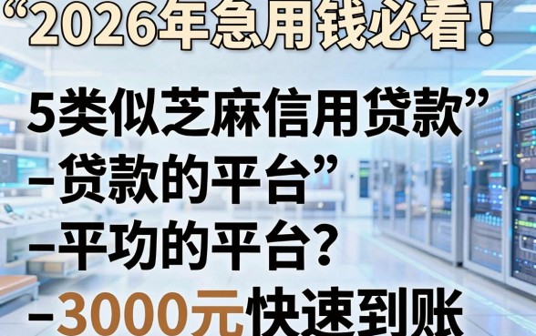 2026年急用钱必看!5个类似芝麻信用贷款的平台,3000元快速到账