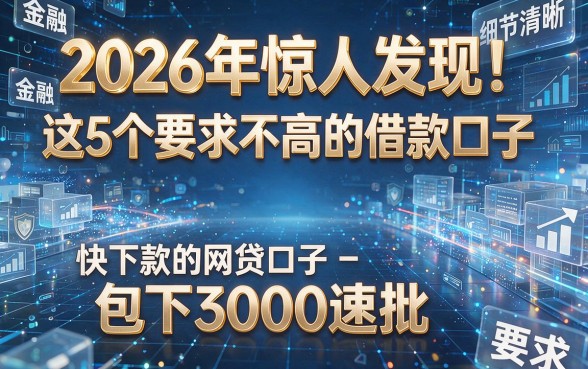 2026年惊人发现!这5个要求不高的借款口子,快下款的网贷口子包下3000速批!