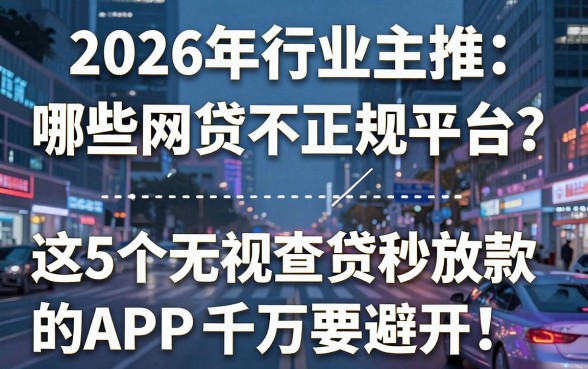2026年行业主推:哪些网贷不正规平台?这5个无视查贷秒放款的APP千万要避开!