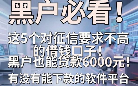 黑户必看!这5个对征信要求不高的借钱口子,黑户也能贷款6000元,有没有能下款的软件平台?