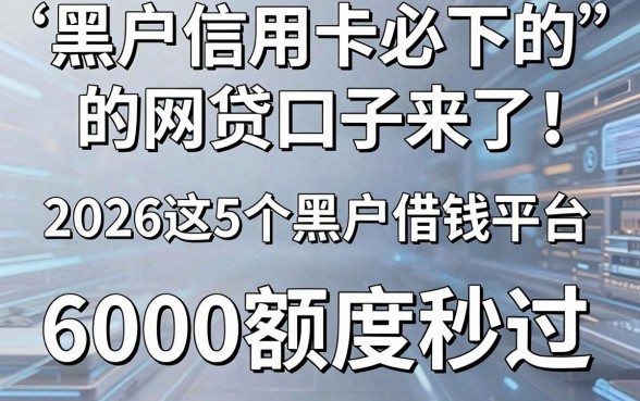 黑户信用卡必下的网贷口子来了!2026这5个黑户借钱平台,6000额度秒过