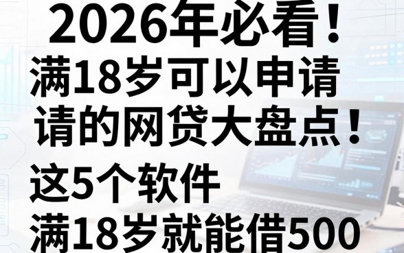 2026年必看！满18岁可以申请的网贷大盘点，这5个软件满18岁就能借500
