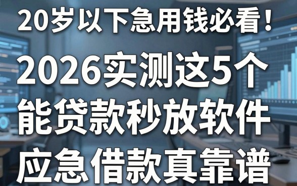 20岁以下急用钱必看!2026实测这5个能贷款秒放款的软件,应急借款真靠谱