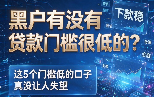 黑户有没有贷款门槛很低的?这5个门槛低的口子真没让人失望,下款稳!