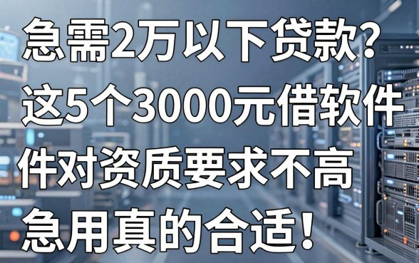急需2万以下贷款?这5个3000元借款软件对资质要求不高,急用真的合适