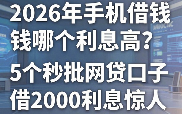 2026年手机借钱哪个利息高?这5个秒批网贷口子借2000利息惊人!