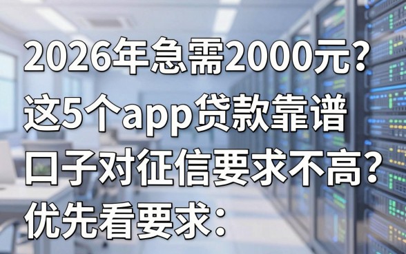 2026年急需2000元?这5个app贷款靠谱口子对征信要求不高,优先看!