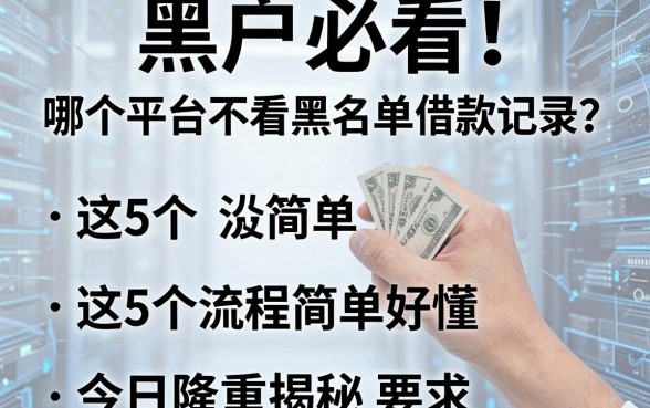 黑户必看！哪个平台不看黑名单借款记录？这5个流程简单好懂，今日隆重揭秘！