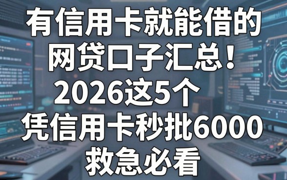 有信用卡就能借的网贷口子汇总!2026这5个凭信用卡秒批6000,救急必看