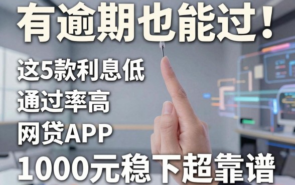 有逾期也能过！这5款利息低、通过率高的网贷APP，1000元稳下超靠谱