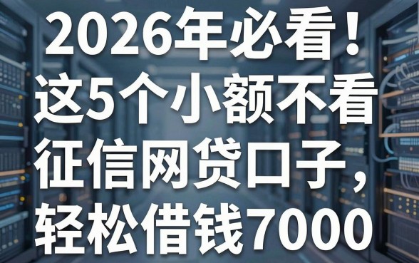 2026年必看！这5个小额不看征信网贷口子，轻松借钱7000