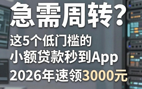 急需周转?这5个低门槛的小额贷款秒到App,2026年速领3000元