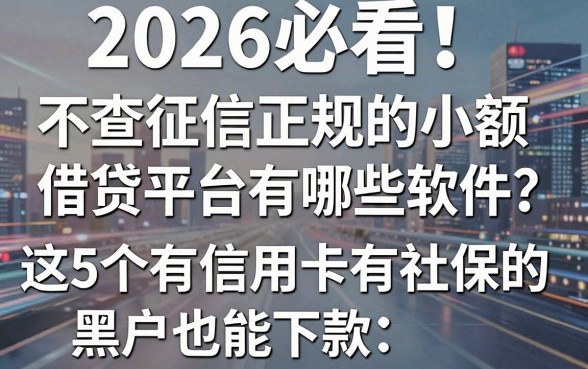 2026必看!不查征信正规的小额借贷平台有哪些软件?这5个有信用卡有社保的黑户也能下款