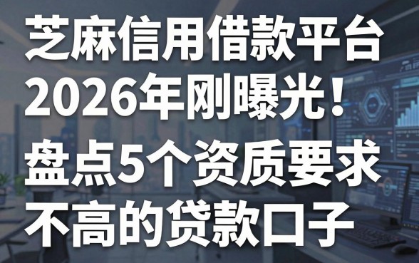 芝麻信用借款平台2026年刚曝光!盘点5个资质要求不高的贷款口子