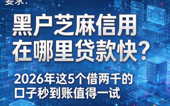 黑户芝麻信用在哪里贷款快?2026年这5个借两千的口子秒到账值得一试