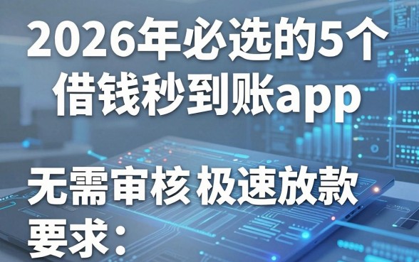 2026年必选的5个借钱秒到账app，无需审核极速放款！